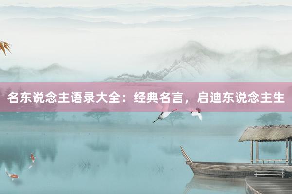 名东说念主语录大全：经典名言，启迪东说念主生
